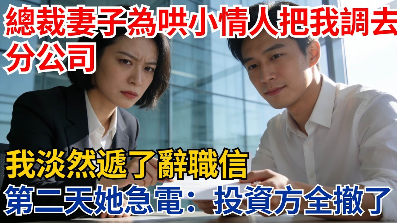 總裁妻子為哄小情人把我調去分公司，月薪從5萬降到3000，我淡然遞了辭職信，她第二天嘶吼打來電話：投資方全撤了！【都市際遇】#都市情感#情感故事#妻子出軌#出軌故事#婚姻背叛#反轉劇情