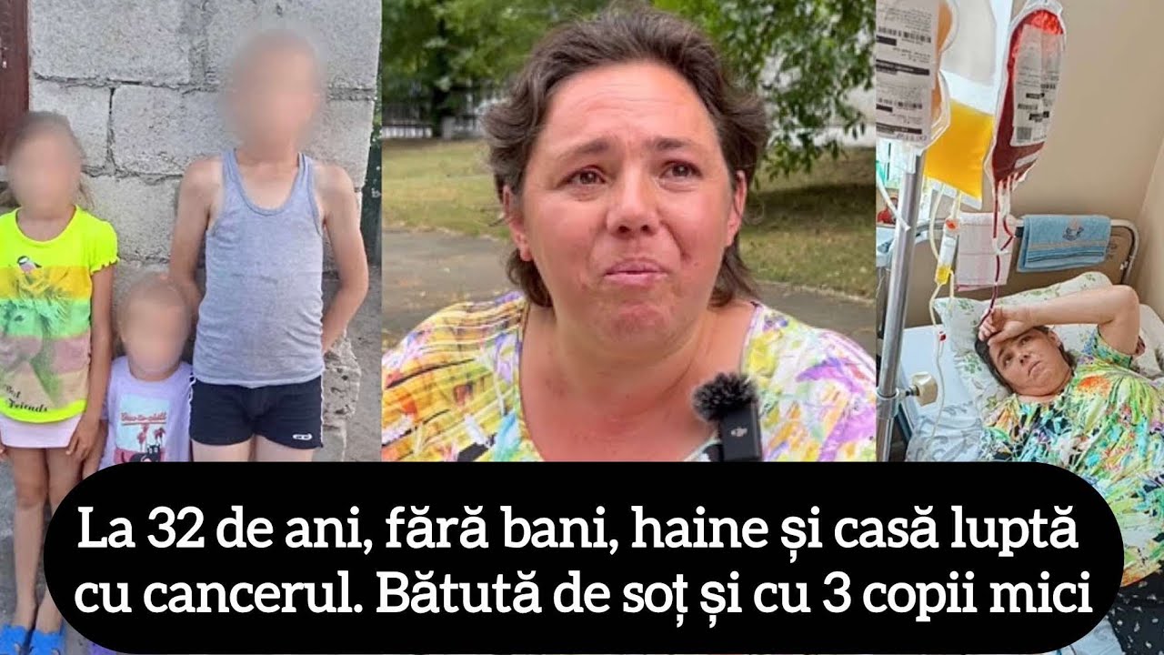 La 32 de ani, fără bani, haine și casă luptă cu cancerul. Bătută de soț și cu 3 copii mici