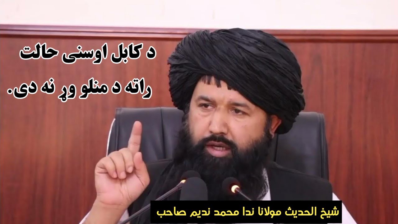 د کابل والي شېخ الحديث مولوي ندا محمد نديم صاحب: حفظه الله  د کابل اوسنی حالت راته د زغم وړ نه دي
