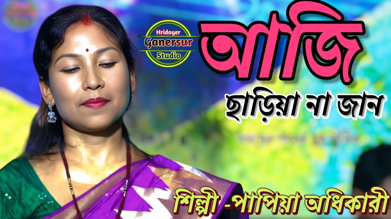 আজি ছাড়িয়া না জান। Aji chariya na jan pran vomora  re/শিল্পী পাপিয়া অধিকারী।