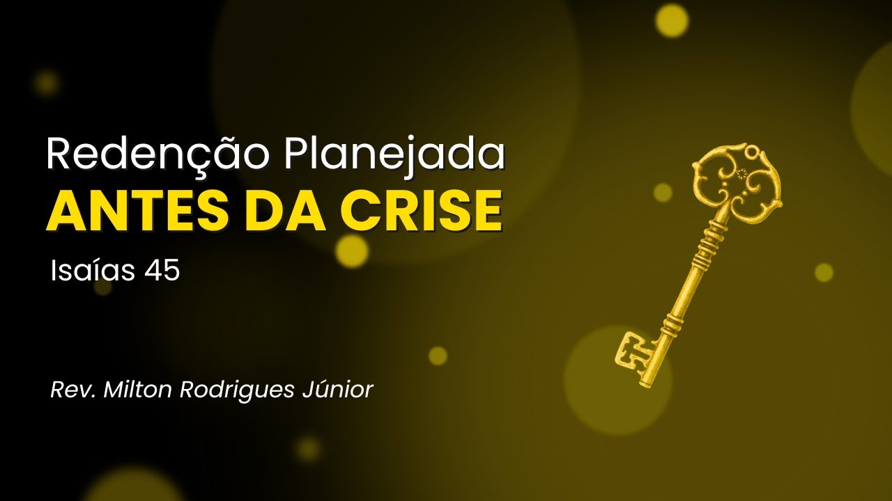 ISAÍAS 45 - REDENÇÃO PLANEJADA ANTES DA CRISE - Rev. Milton Rodrigues Júnior - 04/01/2026