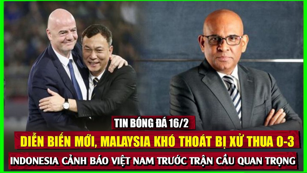 🔴 TIN BÓNG ĐÁ 16/2 | DIỄN BIẾN MỚI, MALAYSIA KHÓ THOÁT BỊ XỬ THUA 0-3
