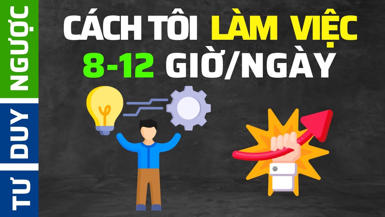 Cách Tôi Làm Việc (Năng Suất) 8-12 Tiếng Một Ngày | Tư Duy Ngược