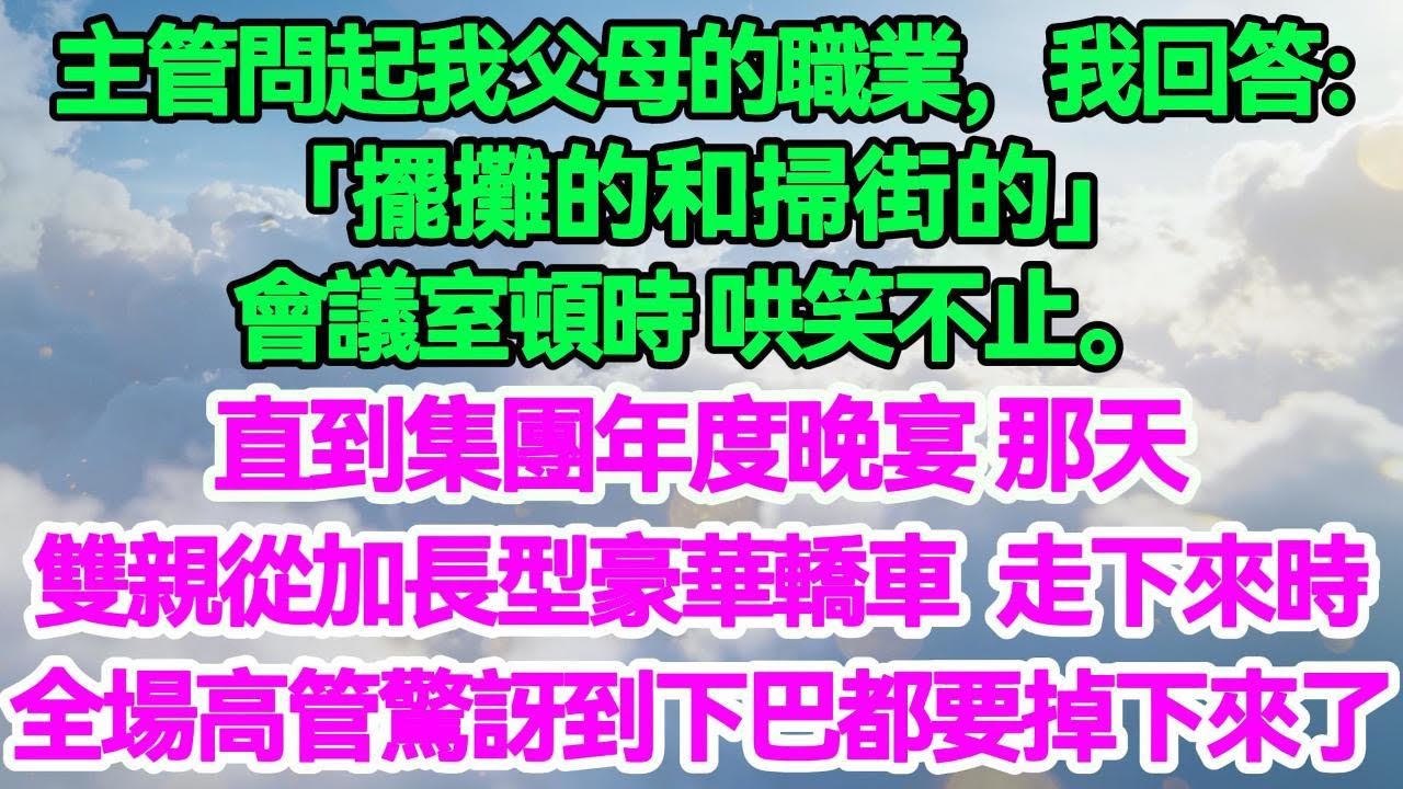 主管問起我父母的職業，我回答：「擺攤的和掃街的。」會議室頓時哄笑不止。直到集團年度晚宴那天，雙親從加長型豪華轎車走下來時，全場高管驚訝到下巴都要掉下來了！