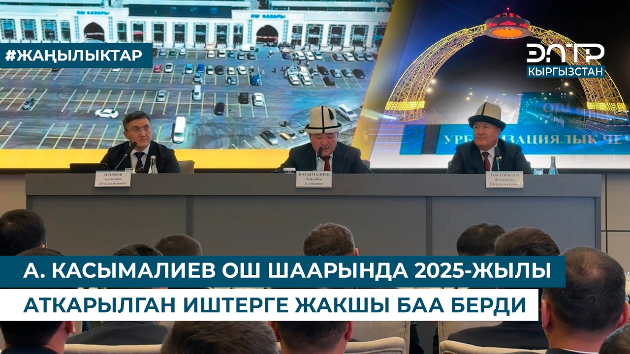 А. КАСЫМАЛИЕВ ОШ ШААРЫНДА 2025-ЖЫЛЫ АТКАРЫЛГАН ИШТЕРГЕ ЖАКШЫ БАА БЕРДИ