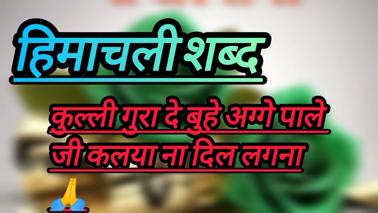 ••कुल्ली गुरा दे बुहे अग्गे पाले जी कलया ना दिल लगना •• || हिमाचली शब्द ||