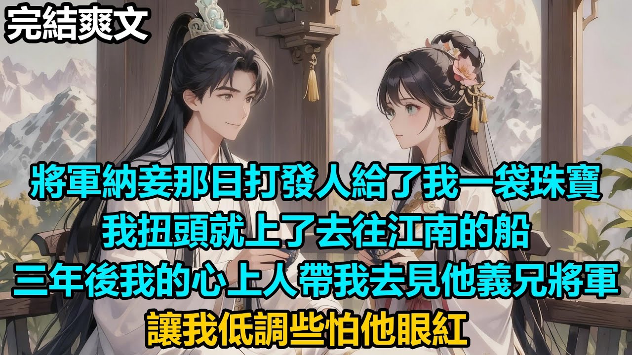 【完結爽文】將軍納妾那日打發人給了我一袋珠寶，我扭頭就上了去往江南的船，三年後，我的心上人帶我去見他義兄將軍，讓我低調些怕他眼紅#audiobook #小說 #情感 #古言
