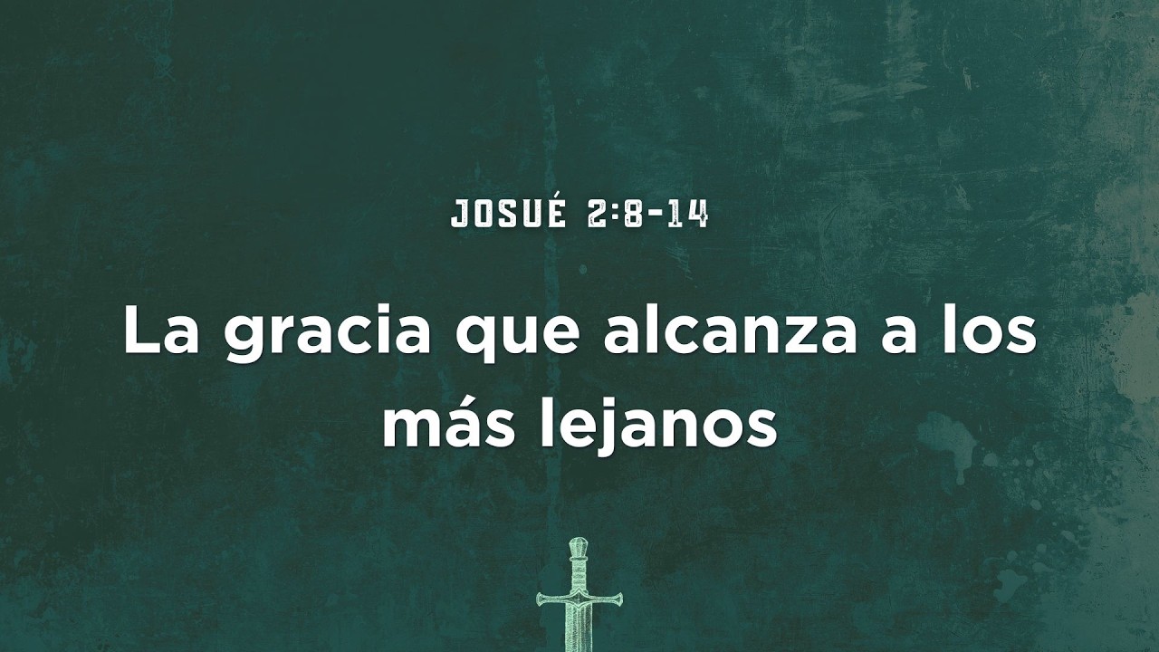 Josué 2:8-14 | La gracia que alcanza a los más lejanos