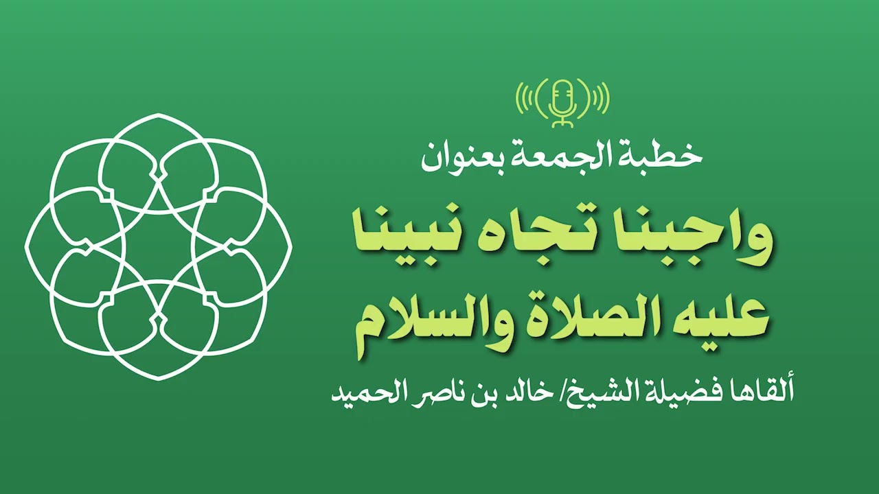 واجبنا تجاه نبينا عليه الصلاة والسلام 🎙️ ألقاها فضيلة الشيخ/ خالد بن ناصر الحميد