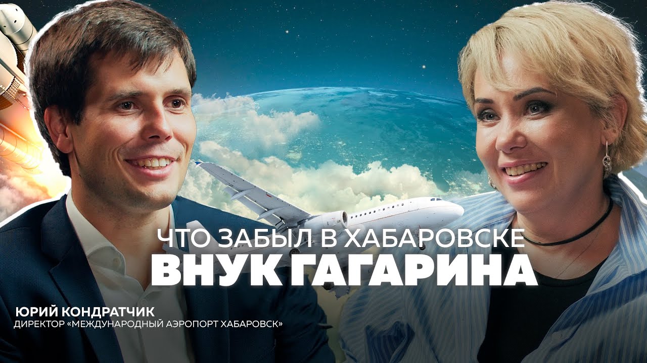 Большой подкаст с внуком Юрия Гагарина: Юрий Кондратчик О самолётах, аэропорте и развитии Хабаровска