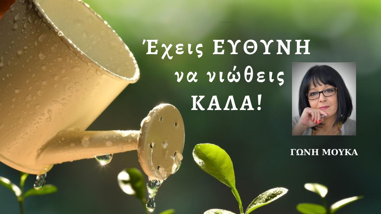 Έχεις ΕΥΘΥΝΗ να νιώθεις ΚΑΛΑ! - ΓΩΝΗ ΜΟΥΚΑ