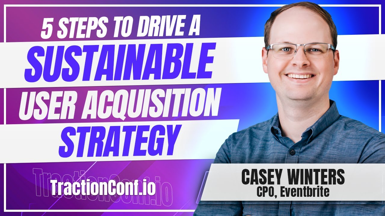 Casey Winters, Eventbrite - 5 Steps to Drive a Sustainable User Acquisition Strategy