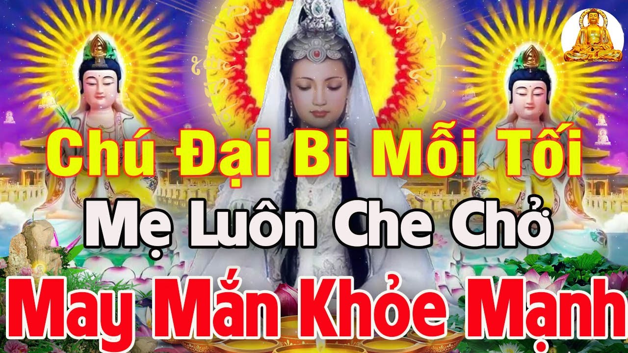 Mỗi Tối Ai Mở  Nghe Chú Đại Bi 108 Biến Phật Bà Quán Âm PHÙ HỘ Tai Qua Nạn Khỏi, PHÚC LỘC ĐẦY NHÀ