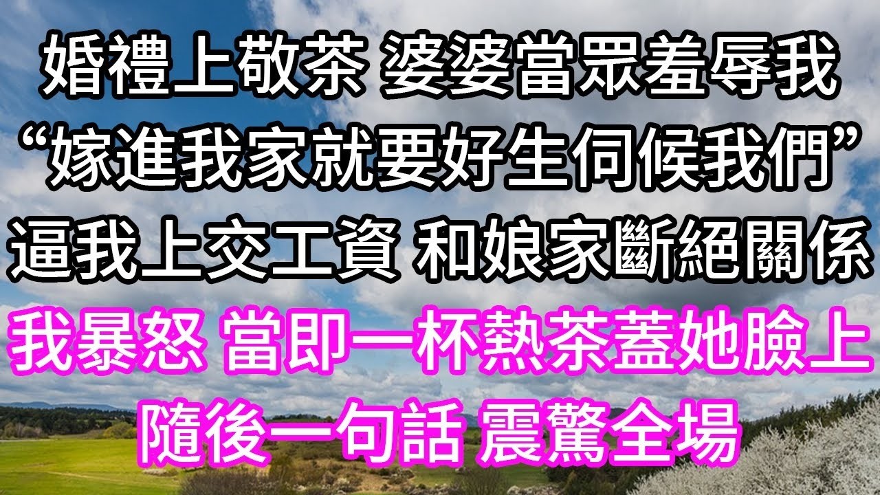 婚禮上敬茶 婆婆當眾羞辱我！“嫁進我家就要好生伺候我們”！逼我上交工資 和娘家斷絕關係！我暴怒 當即一杯熱茶蓋她臉上！隨後一句話 震驚全場！#子女孝顺 #孝顺 #子女不孝 #唯美频道 #婆媳故事