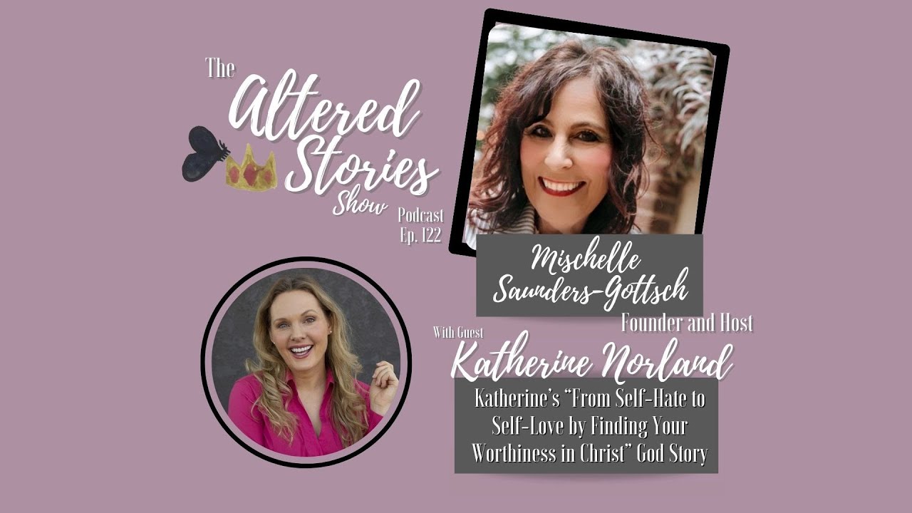 Katherine’s “From Self-Hate to Self-Love by Finding Your Worthiness in Christ” God Story