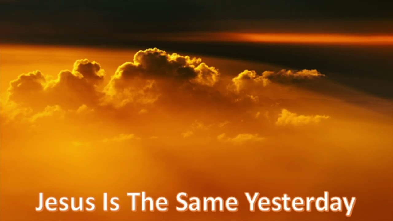 1. Jesus Is The Same Yesterday