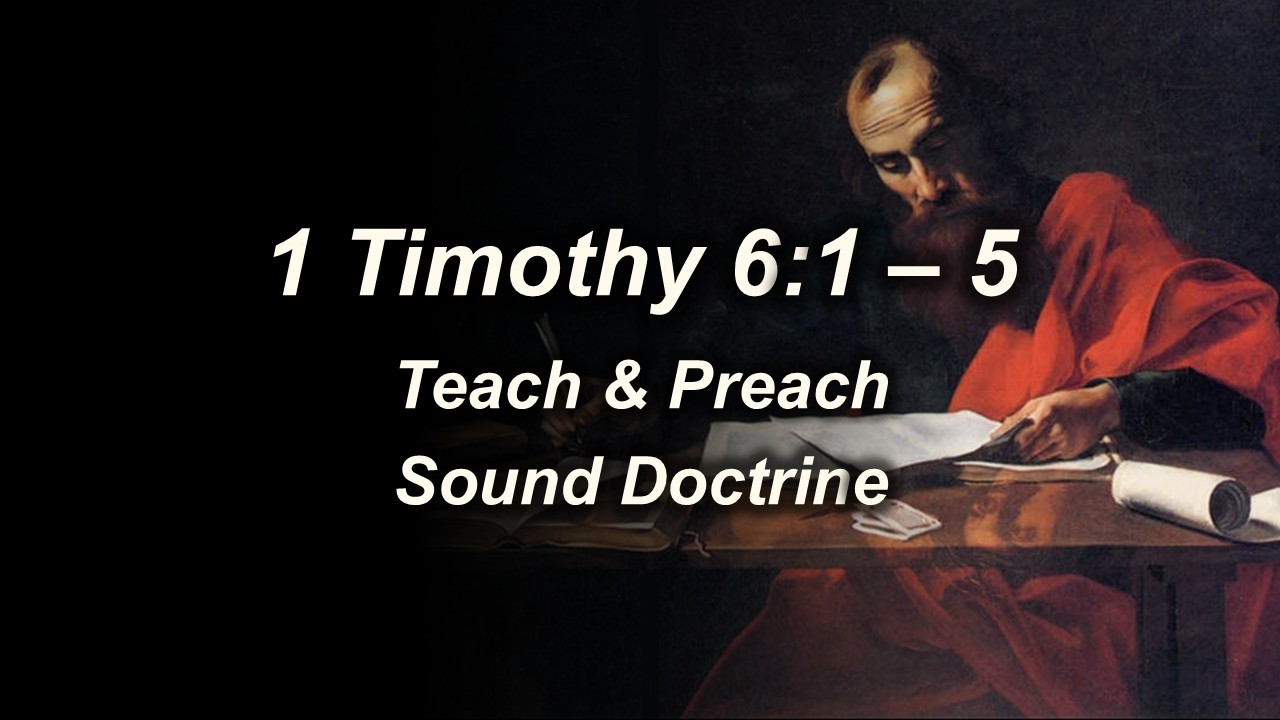 1 Timothy 6:1 - 5 (Teach & Preach Sound Doctrine)
