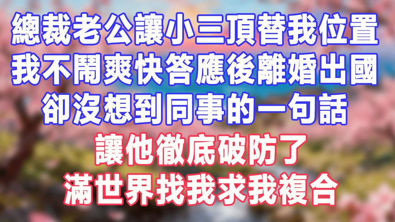 總裁老公讓小三頂替我位置，我不鬧爽快答應後離婚出國，卻沒想到同事的一句話，讓他徹底破防了，滿世界找我求我複合#盼盼講故事 #為人處世 #生活經驗 #情感故事 #晚年哲理 #說故事 #完結