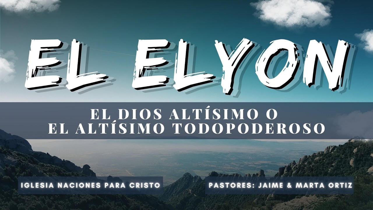 SERIE: LOS NOMBRES DE DIOS | TEMA: EL ELYON XVII : EL DIOS ALTÍSIMO O EL ALTÍSIMO TODOPODEROSO