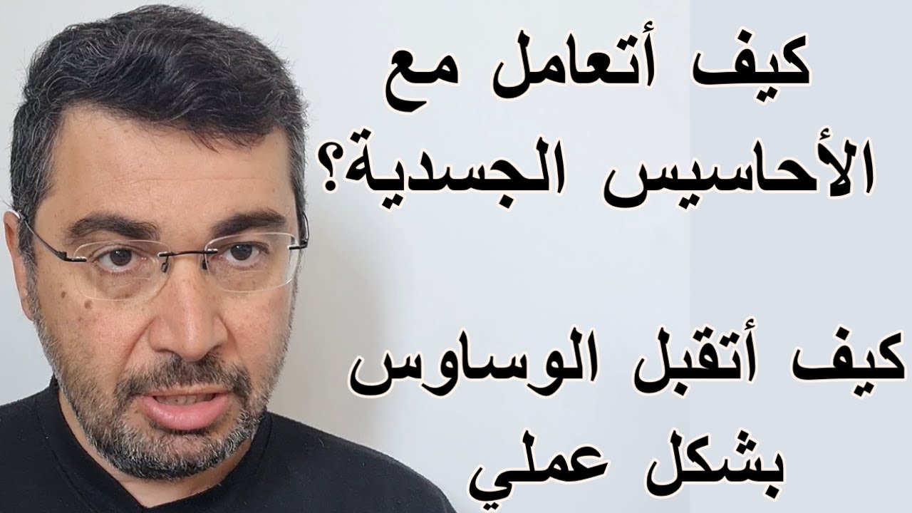 كيف أتعامل مع الأحاسيس الجسدية ؟ وكيف أتقبل الوساوس بشكل عملي؟