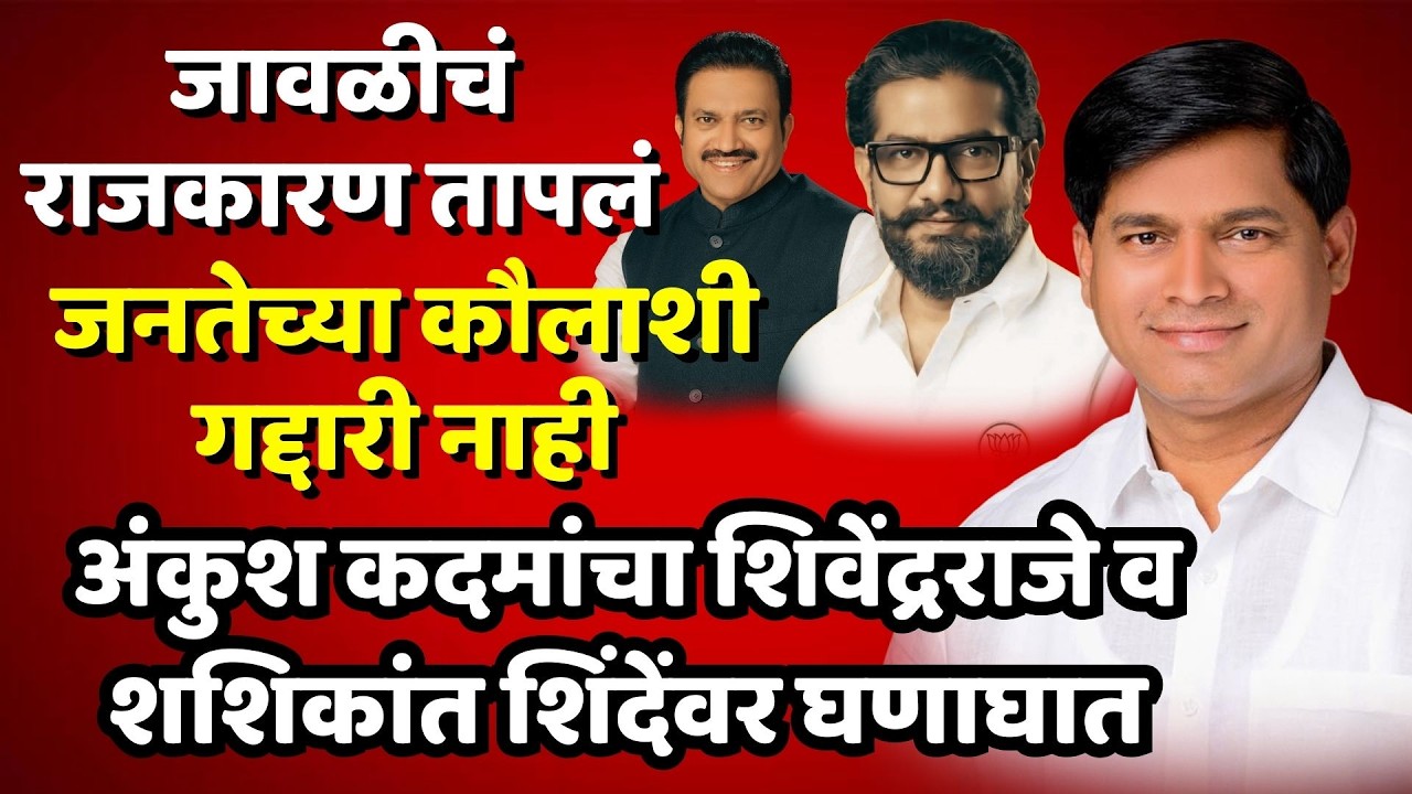 satara news जावळी राजकारण तापलं! अंकुश कदमांचा शिवेंद्रराजे व शशिकांत शिंदेंवर घणाघात