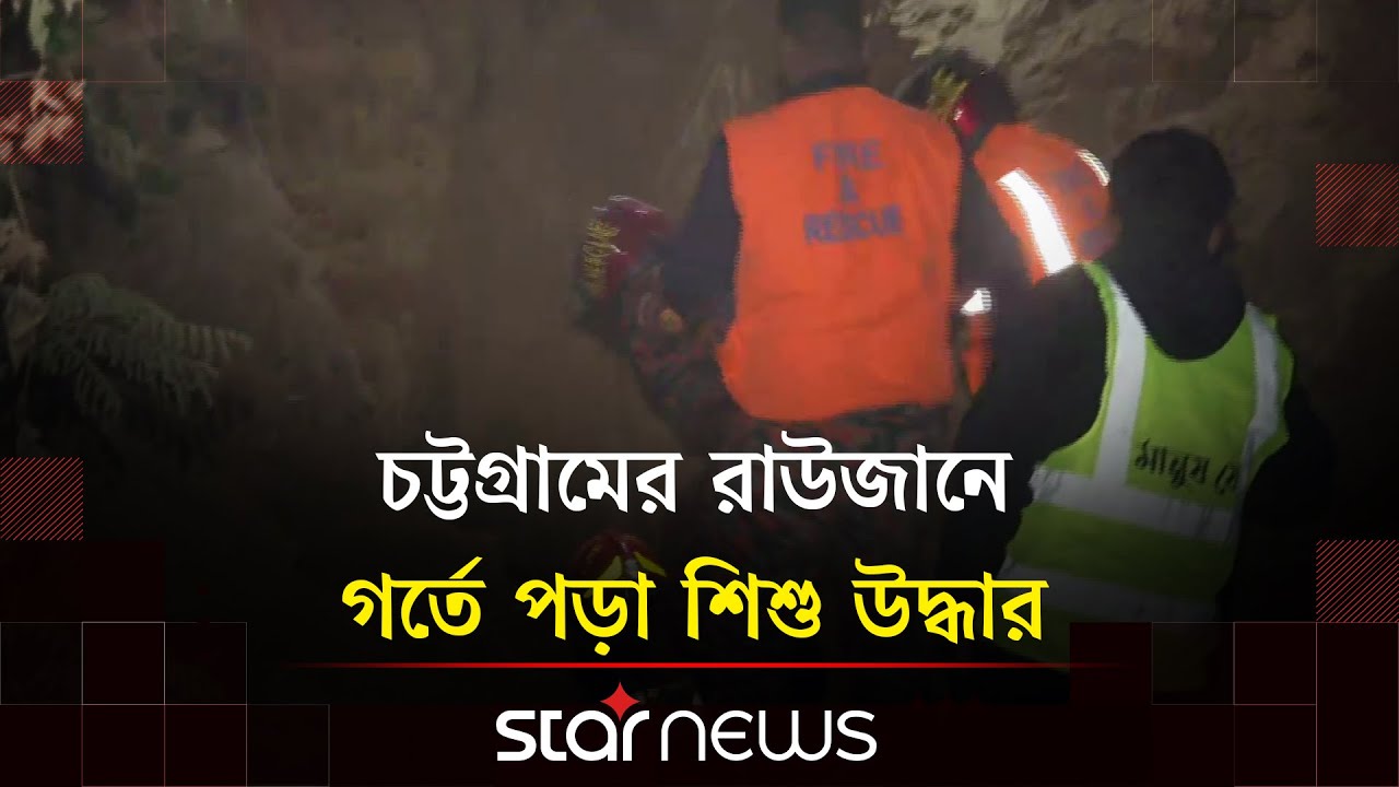 চট্টগ্রামের রাউজানে গর্তে পড়া শিশু উদ্ধার, নেয়া হয়েছে হাসপাতালে | Chattogram | Incident | Star News