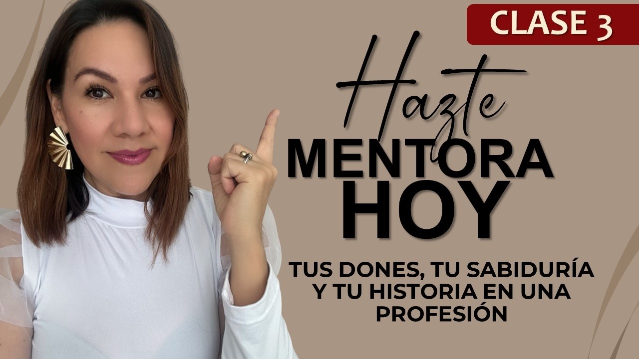 CONVIERTE TUS DONES, SABIDURIA E HISTORIA EN UNA PROFESIÓN | HAZE MENTORA HOY  - CLASE 3