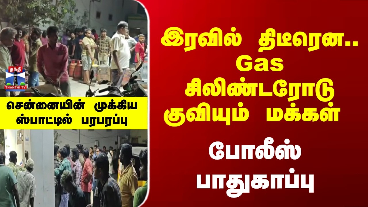Gas Crisis | சிலிண்டரோடு Gas பங்கில் குவியும் மக்கள்.. சென்னையின் முக்கிய ஸ்பாட்டில் பரபரப்பு