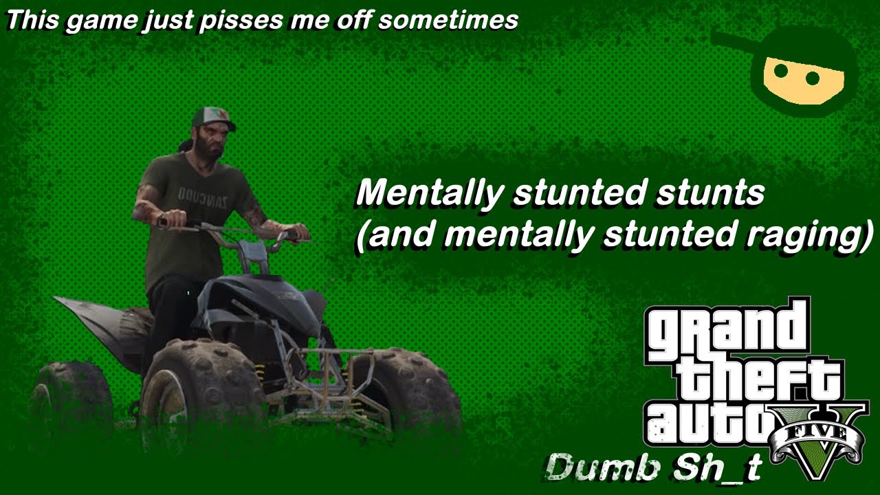 Mentally Stunted Stunts (and Mentally Stunted Raging) - Grand Theft Auto 5 Dumb Sh_t part 4