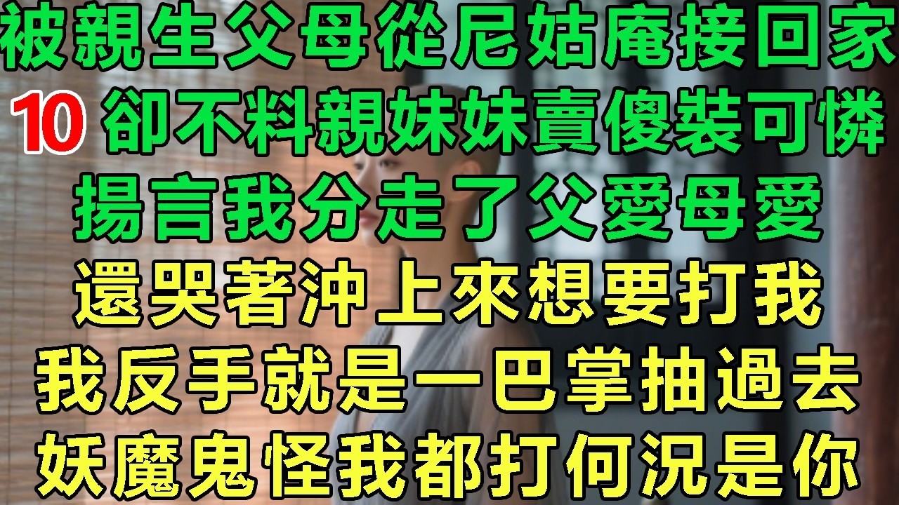 【火爆道姑10】被親生父母從尼姑庵接回家，卻不料親妹妹賣傻裝可憐，揚言我分走了父愛母愛，還哭著沖上來想要打我，我反手就是一巴掌抽過去：要魔鬼怪我都打何況是你#故事 #靈異故事 #情感故事 #玄學