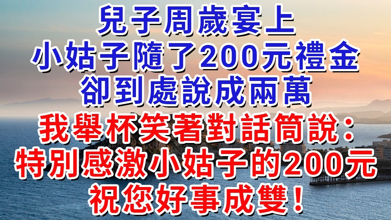 兒子周歲宴上，小姑子隨了200元禮金卻到處說成兩萬。我舉杯笑著對話筒說：特別感激小姑子的200元，祝您好事成雙！#生活經驗#情感故事#故事#小說#戀愛#情感#婚姻