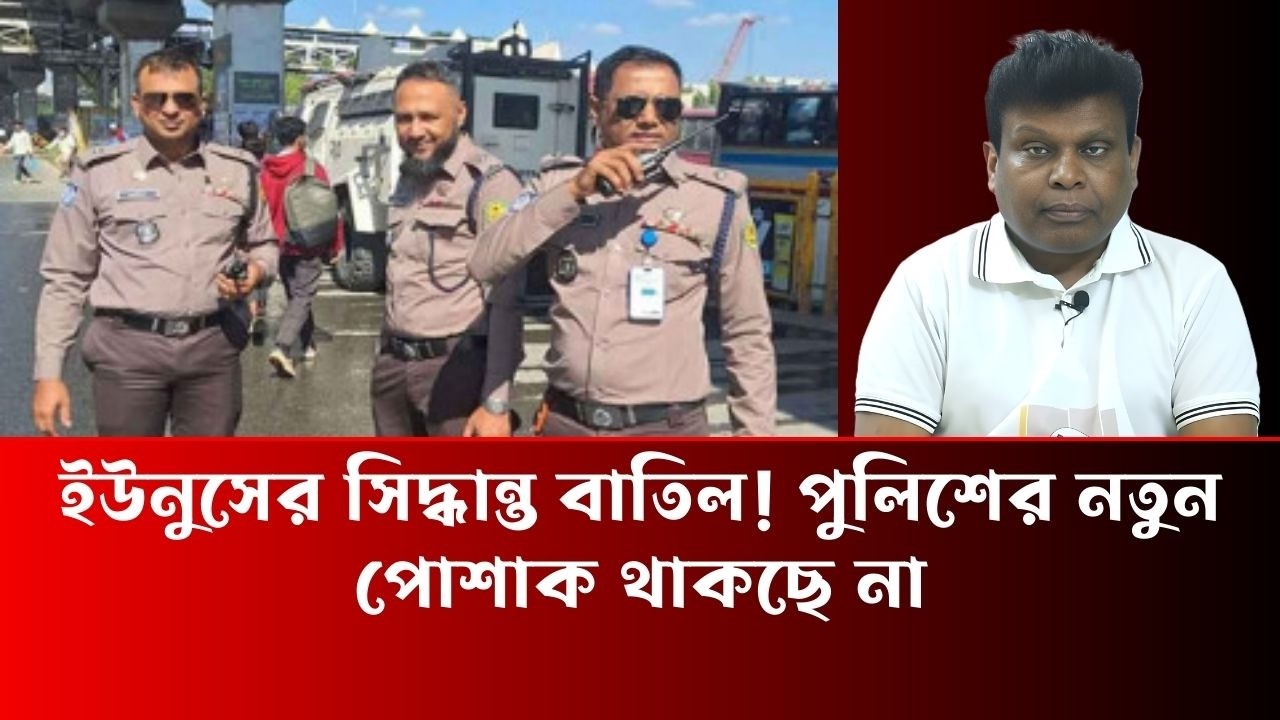 ইউনুসের সিদ্ধান্ত বাতিল! পুলিশের নতুন পোশাক থাকছে না - Simul Sarkar