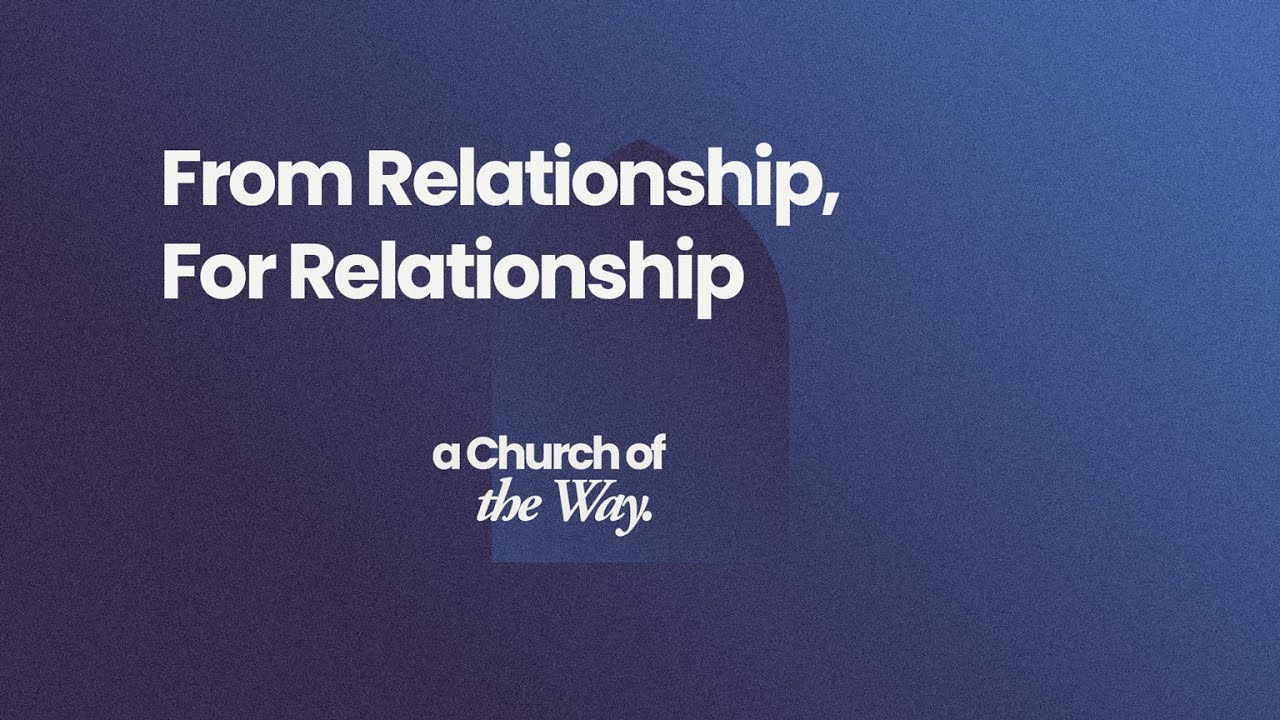 From Relationship, For Relationship | Church of the Way | 21st September 2025