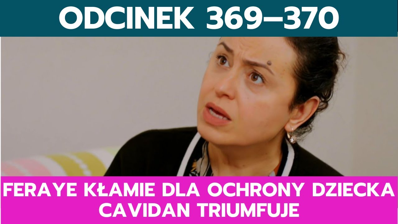MIŁOŚĆ I NADZIEJA, ODCINEK 369&ndash;370: FERAYE KŁAMIE DLA OCHRONY DZIECKA, CAVIDAN TRIUMFUJE