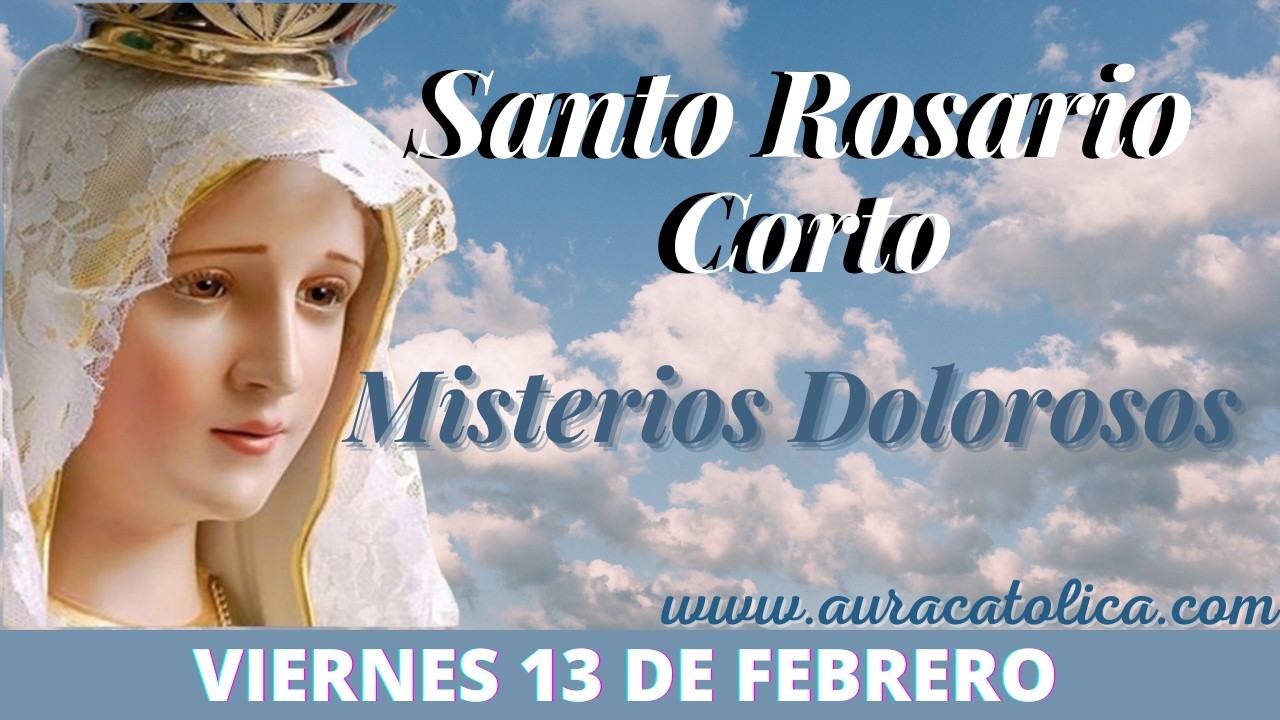 Santo Rosario Corto de hoy Viernes 13 de Febrero Misterios Dolorosos Rosario a la Virgen María