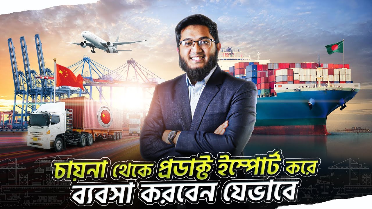 চায়না থেকে পণ্য আমদানি করে ব্যবসা করবেন যেভাবে (Step by Step Process)