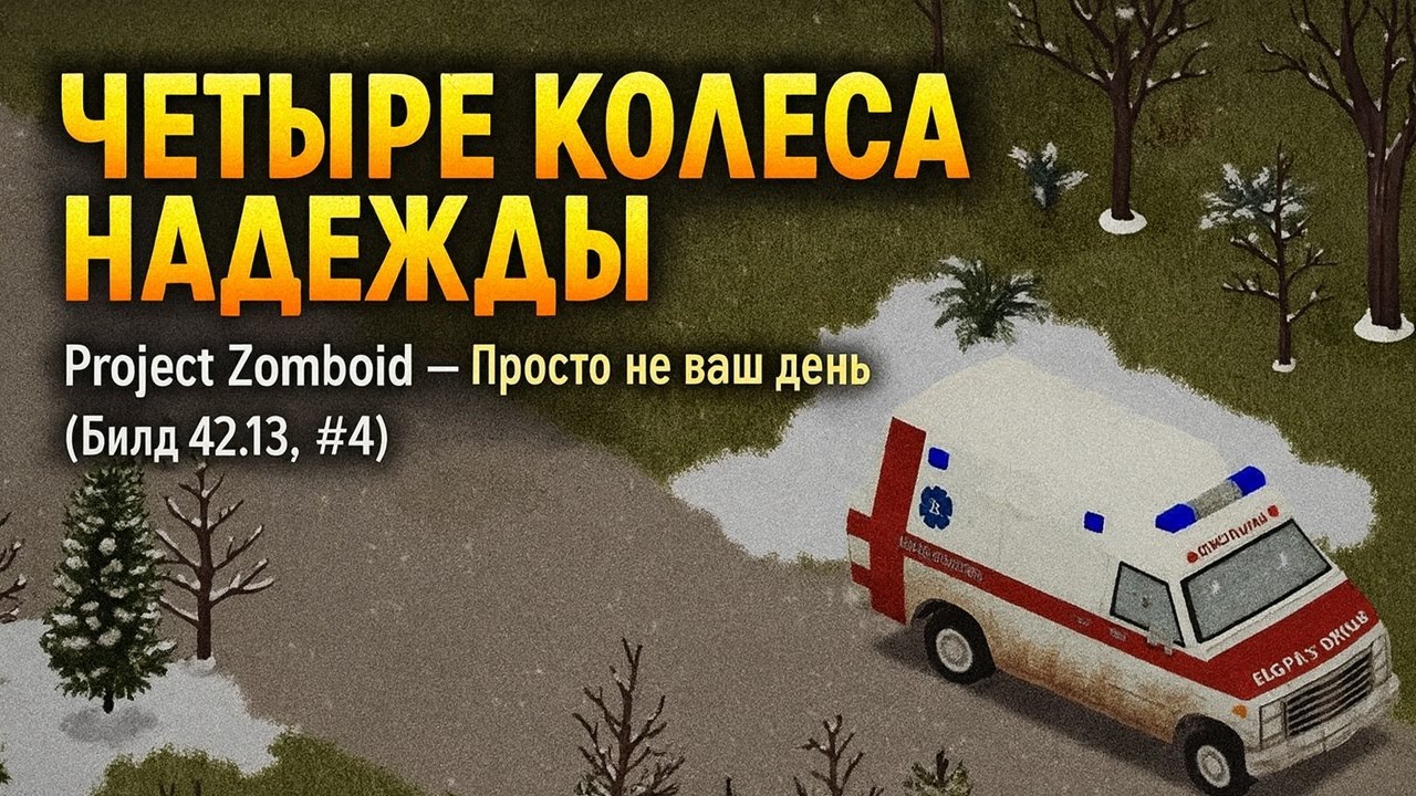 ЧЕТЫРЕ КОЛЕСА НАДЕЖДЫ | Project Zomboid — Просто не ваш день (Билд 42.13, #4)