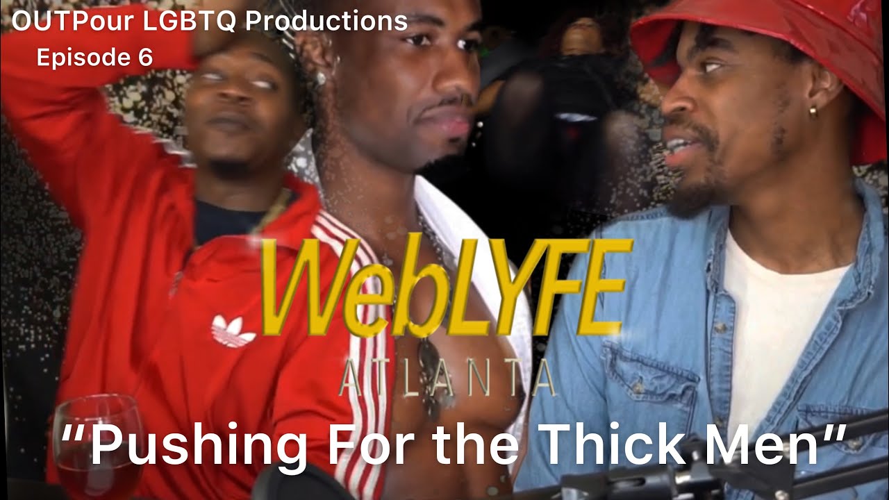 WebLYFE Atlanta | Season 1 Episode 6 | OUTPour LGBTQ Productions | “Pushing for the Thick Men!”