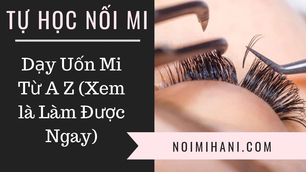 [Kênh Học Nối Mi] Dạy Học Uốn Mi Từ A Z (Làm Được Ngay)