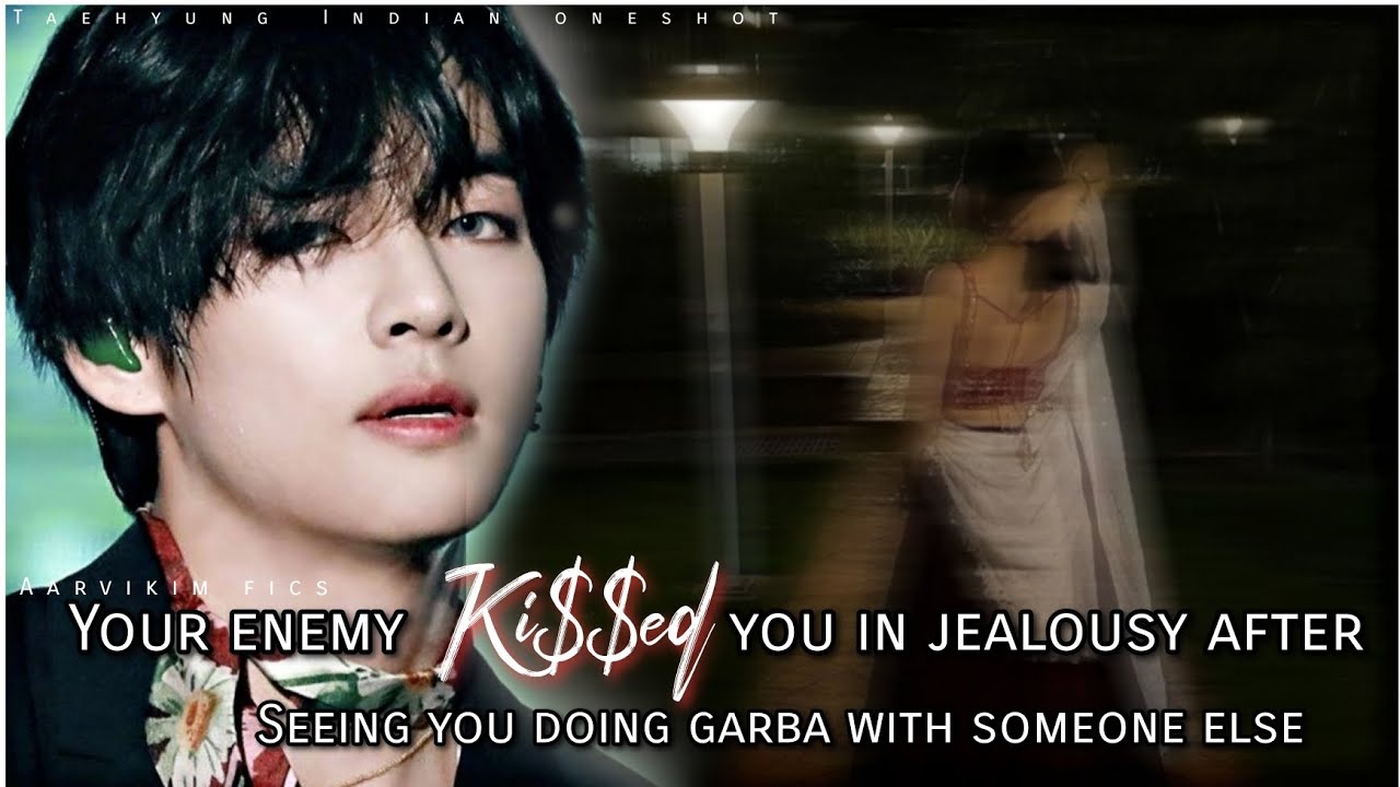 Your enemy kissed you in jealousy after seeing you doing garba with someone else | #taehyungoneshot