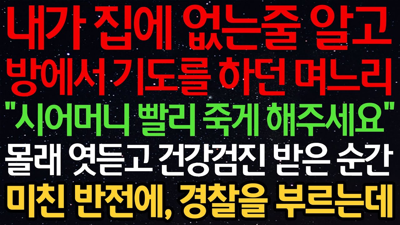 실화사연-내가 집에 없는줄 알고 방에서 기도를 하던 며느리 “시어머니 빨리 죽게 해주세요” 몰래 엿듣고 건강검진 받은 순간 미친 반전에, 경찰을 부르는데