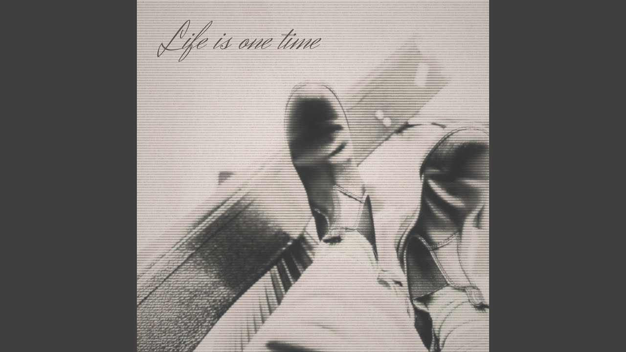 Life is one time