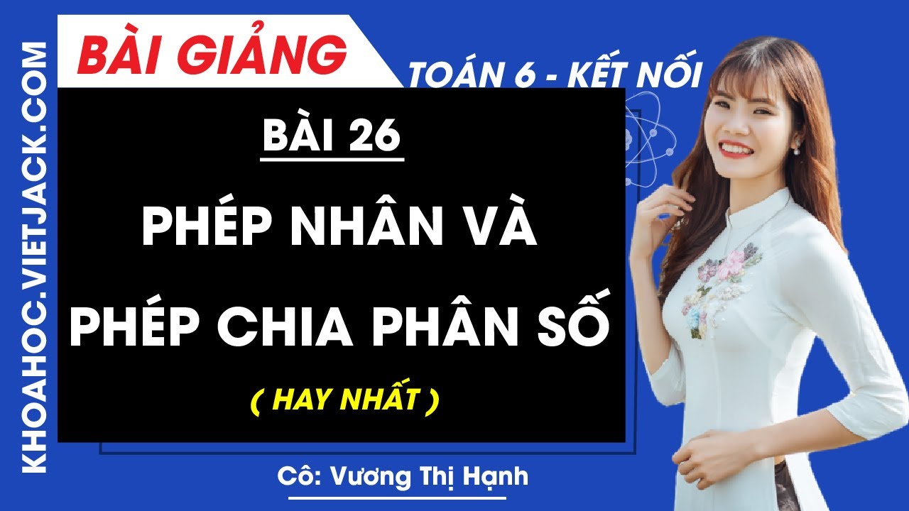 Toán lớp 6 Bài 26: Phép nhân và phép chia phân số | Kết nối tri thức (DỄ HIỂU NHẤT)