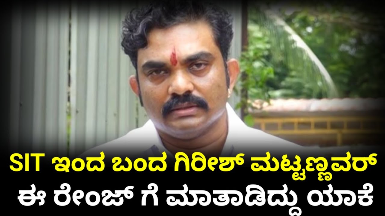 ಎಸ್ಐಟಿಯಿಂದ ಬಂದ ಗಿರೀಶ್ ಮಟ್ಟಣ್ಣನವರ್ ಈ ರೇಂಜಿಗೆ ಮಾತನಾಡಿದ್ದು ಯಾಕೆ.? || Girishmattannanavar talk About SIT