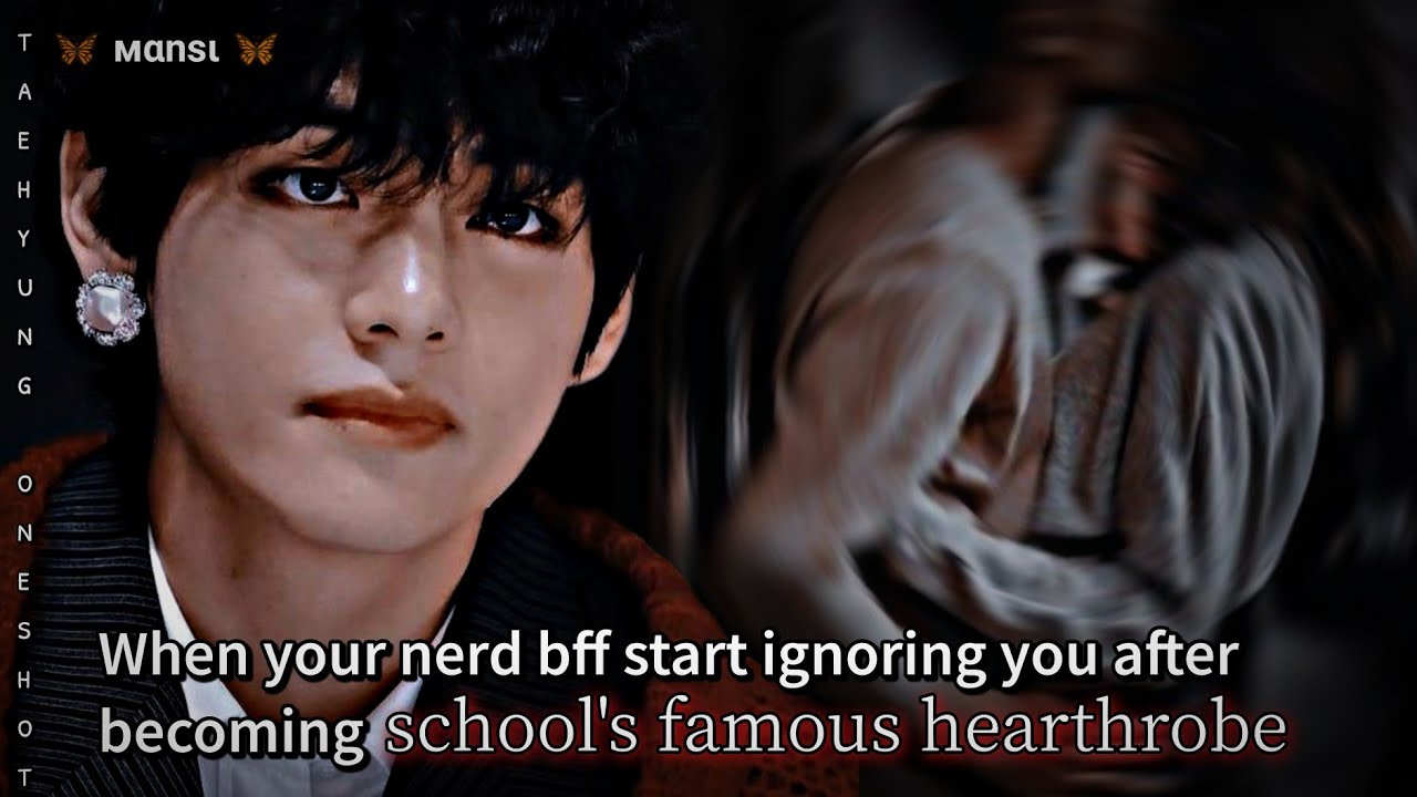 When your nerd bff start ignoring you after becoming hearthrobe of school|| TAEHYUNG ONESHOT |#btsff
