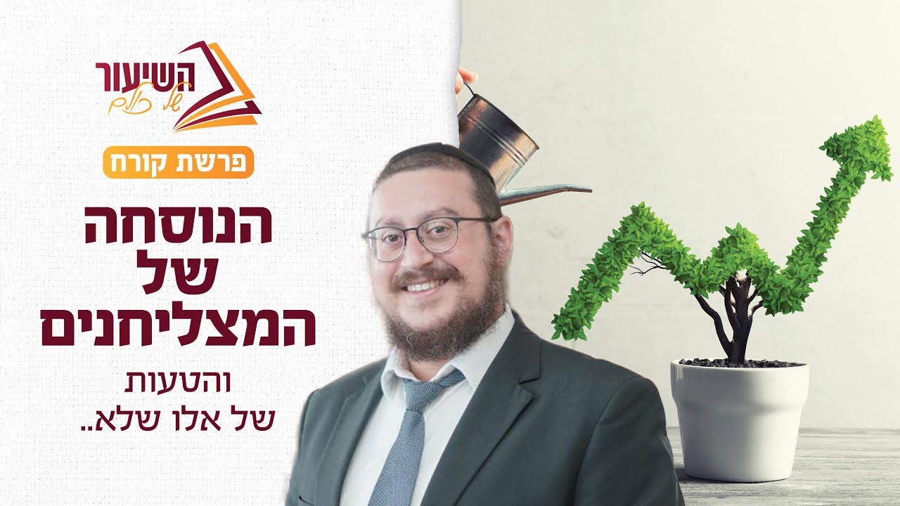 פרשת קורח | הנוסחה של המצליחנים, והטעות של אלו שעדיין לא...