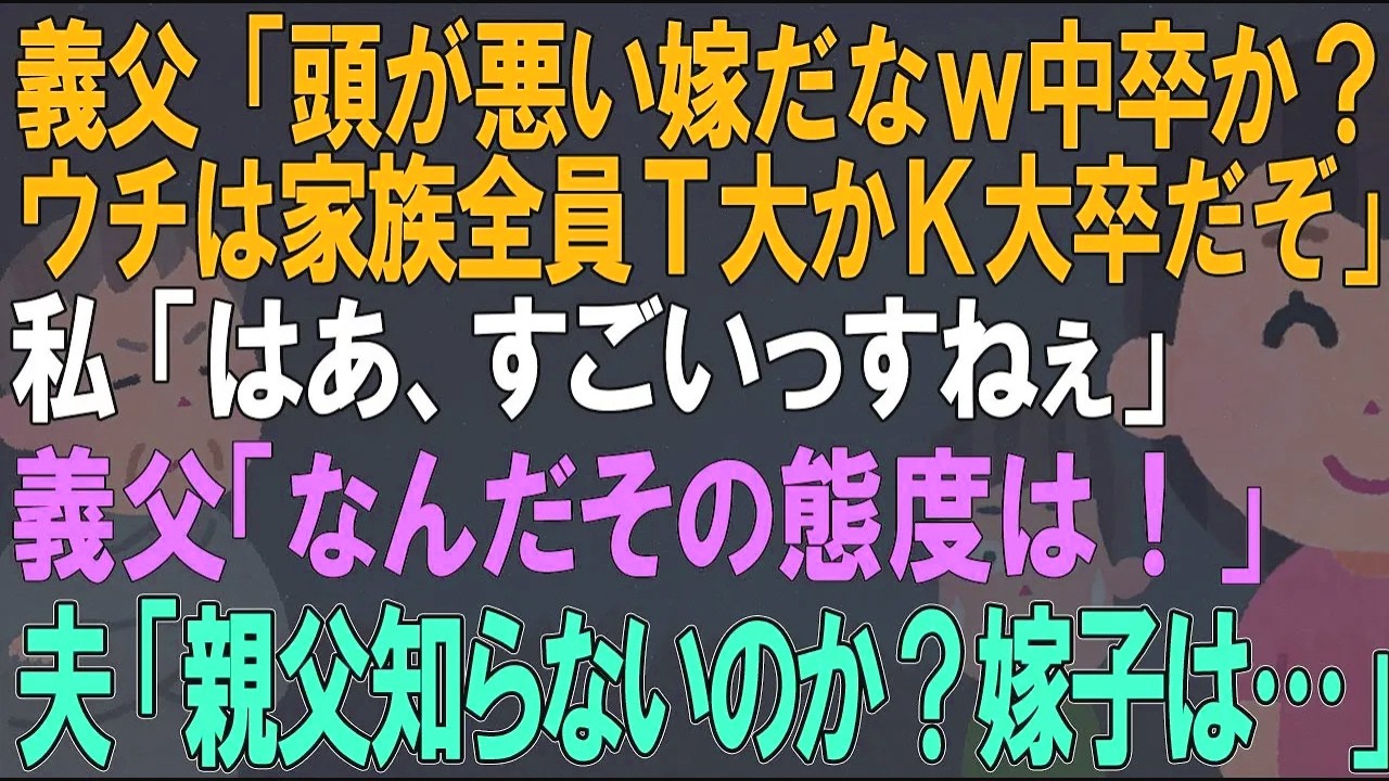 【スカッとする話】義両親「なんて頭が悪い嫁だ。中卒か？ウチは家族全員東大か京大卒だぞ」私「はあ、すごいっすね」夫「え？知らないの？嫁子は…」