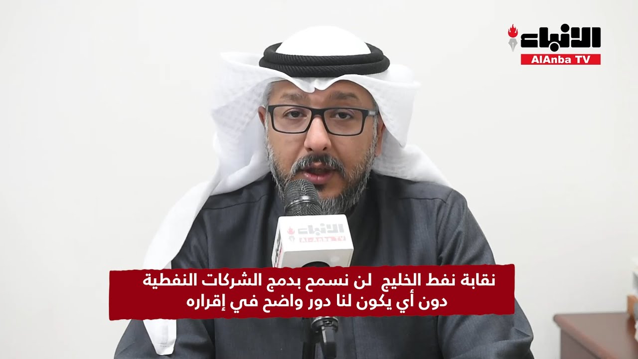 نقابة نفط الخليج: لن نسمح بدمج الشركات النفطية دون أي يكون لنا دور واضح في إقراره