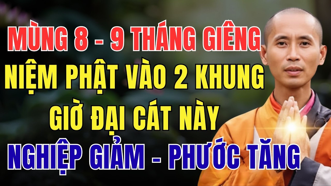 MÙNG 8 - 9 THÁNG GIÊNG, NIỆM PHẬT VÀO 2 KHUNG GIỜ ĐẠI CÁT NÀY, PHẬT ĐỘ NGHIỆP GIẢM – PHƯỚC TĂNG