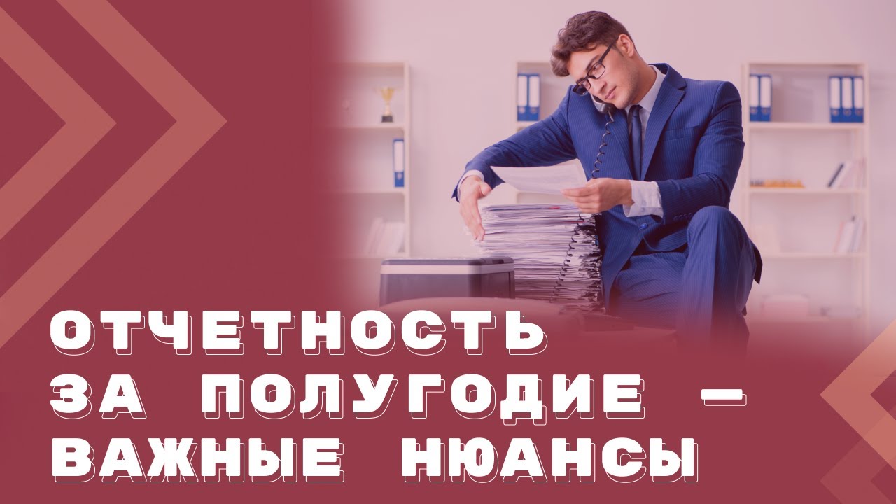 Нюансы сдачи отчетности по НДФЛ и страховым взносам за полугодие
